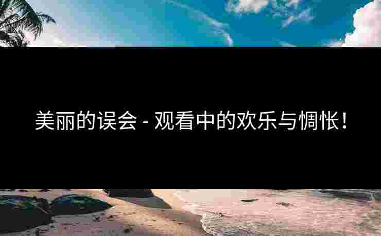 美丽的误会 - 观看中的欢乐与惆怅！