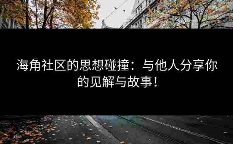 海角社区的思想碰撞：与他人分享你的见解与故事！