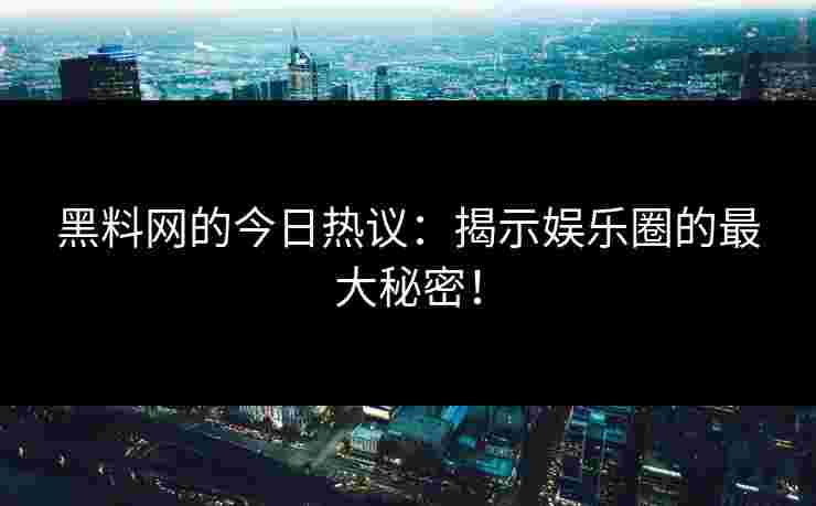 黑料网的今日热议：揭示娱乐圈的最大秘密！